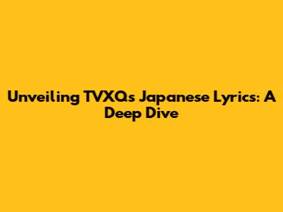 Unveiling TVXQ's Japanese Lyrics: A Deep Dive