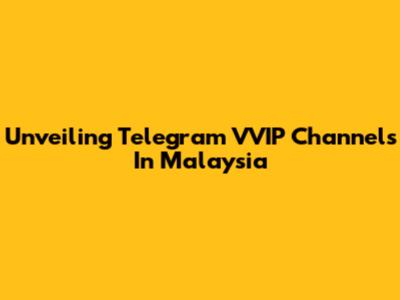 Unveiling Telegram VVIP Channels In Malaysia