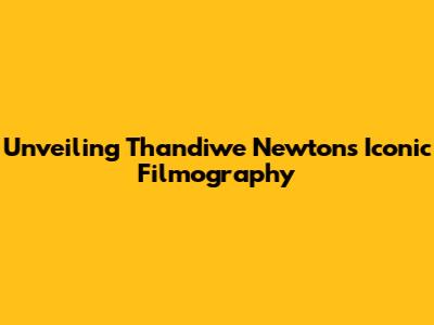 Unveiling Thandiwe Newton's Iconic Filmography