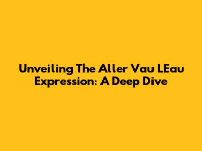 Unveiling The 'Aller Vau L'Eau' Expression: A Deep Dive