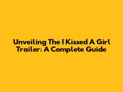 Unveiling The 'I Kissed A Girl' Trailer: A Complete Guide
