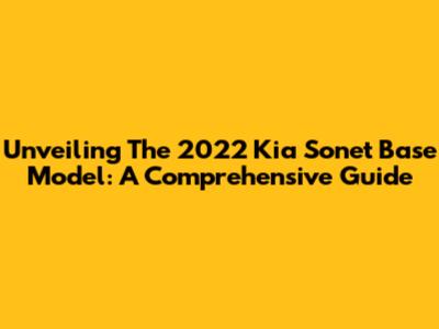 Unveiling The 2022 Kia Sonet Base Model: A Comprehensive Guide