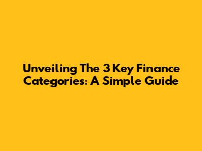 Unveiling The 3 Key Finance Categories: A Simple Guide
