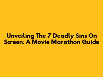 Unveiling The 7 Deadly Sins On Screen: A Movie Marathon Guide