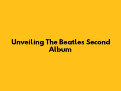 Unveiling The Beatles' Second Album