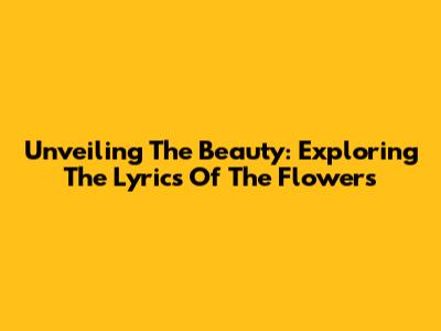 Unveiling The Beauty: Exploring The Lyrics Of The Flowers