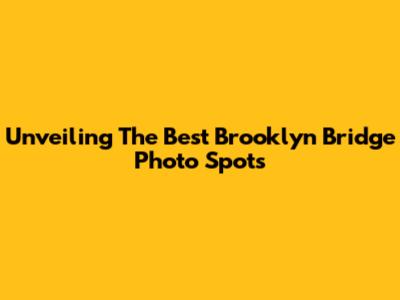 Unveiling The Best Brooklyn Bridge Photo Spots