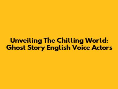 Unveiling The Chilling World: Ghost Story English Voice Actors