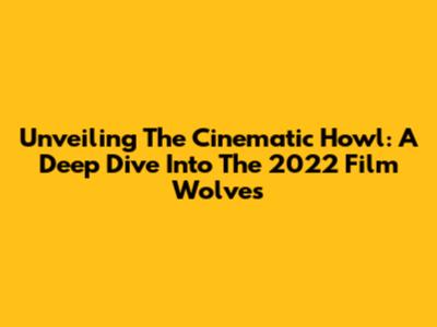 Unveiling The Cinematic Howl: A Deep Dive Into The 2022 Film 'Wolves'