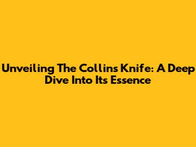 Unveiling The Collins Knife: A Deep Dive Into Its Essence