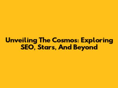 Unveiling The Cosmos: Exploring SEO, Stars, And Beyond