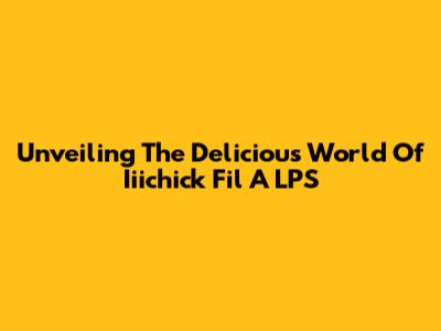 Unveiling The Delicious World Of Iiichick Fil A LPS