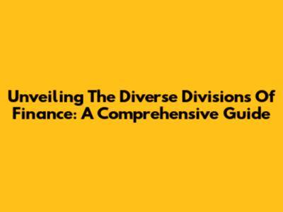 Unveiling The Diverse Divisions Of Finance: A Comprehensive Guide