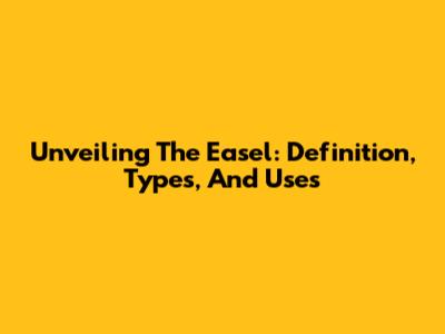 Unveiling The Easel: Definition, Types, And Uses
