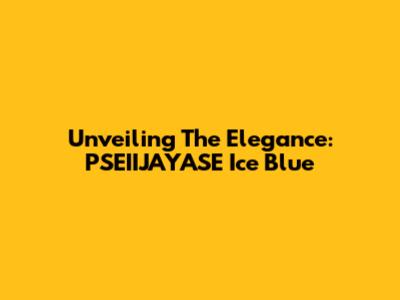 Unveiling The Elegance: PSEIIJAYASE Ice Blue