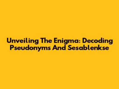 Unveiling The Enigma: Decoding Pseudonyms And Sesablenkse