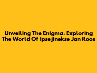 Unveiling The Enigma: Exploring The World Of Ipsejinekse Jan Roos