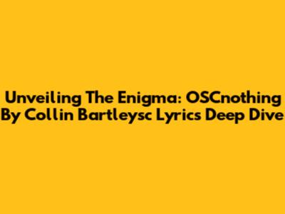 Unveiling The Enigma: OSCnothing By Collin Bartleysc Lyrics Deep Dive