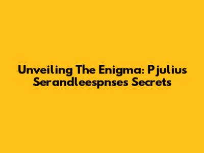 Unveiling The Enigma: Pjulius Serandleespnse's Secrets