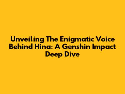 Unveiling The Enigmatic Voice Behind Hina: A Genshin Impact Deep Dive