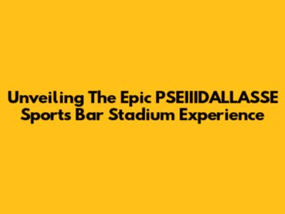 Unveiling The Epic PSEIIIDALLASSE Sports Bar Stadium Experience