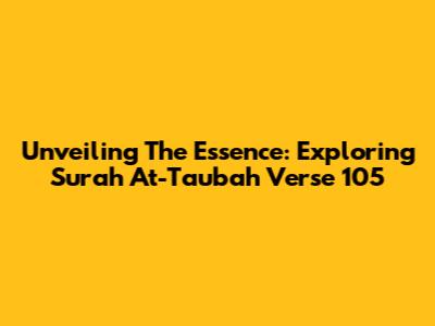 Unveiling The Essence: Exploring Surah At-Taubah Verse 105