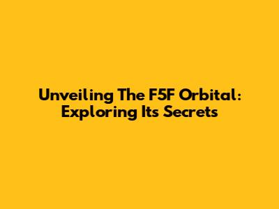 Unveiling The F5F Orbital: Exploring Its Secrets