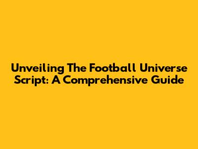 Unveiling The Football Universe Script: A Comprehensive Guide