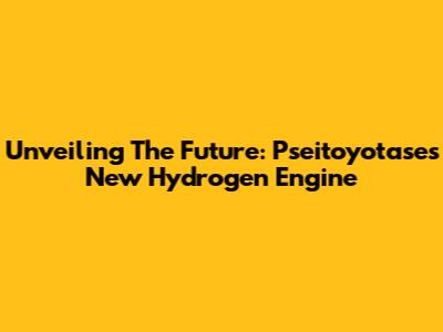 Unveiling The Future: Pseitoyotase's New Hydrogen Engine