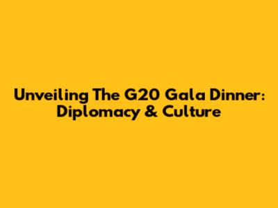 Unveiling The G20 Gala Dinner: Diplomacy & Culture