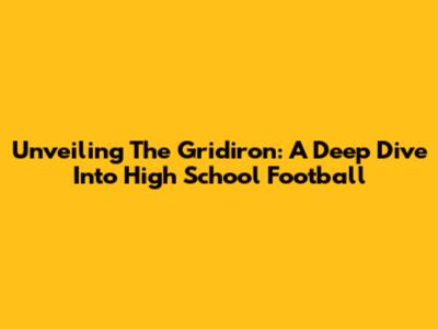 Unveiling The Gridiron: A Deep Dive Into High School Football