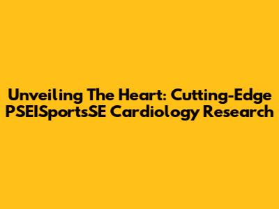 Unveiling The Heart: Cutting-Edge PSEISportsSE Cardiology Research