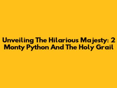 Unveiling The Hilarious Majesty: 2 Monty Python And The Holy Grail