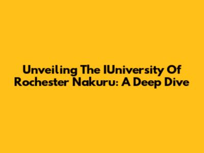 Unveiling The IUniversity Of Rochester Nakuru: A Deep Dive