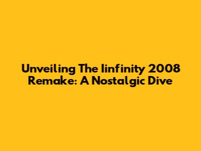 Unveiling The Iinfinity 2008 Remake: A Nostalgic Dive