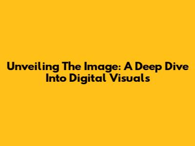 Unveiling The Image: A Deep Dive Into Digital Visuals