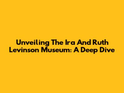 Unveiling The Ira And Ruth Levinson Museum: A Deep Dive