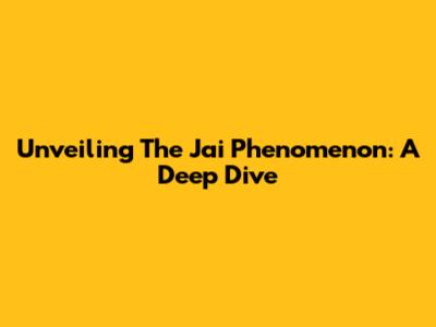 Unveiling The Jai Phenomenon: A Deep Dive