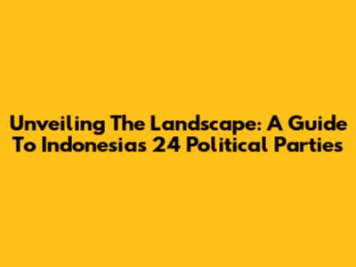 Unveiling The Landscape: A Guide To Indonesia's 24 Political Parties