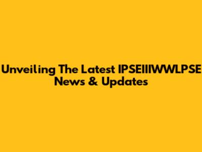 Unveiling The Latest IPSEIIIWWLPSE News & Updates
