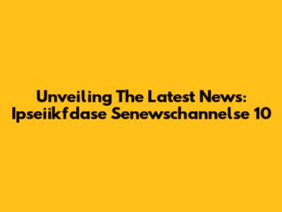 Unveiling The Latest News: Ipseiikfdase Senewschannelse 10