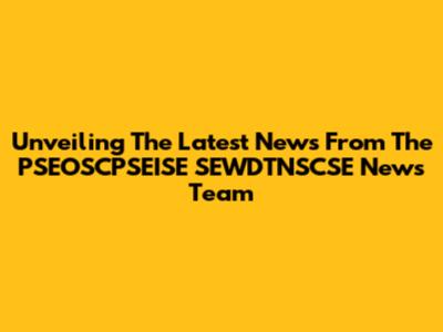 Unveiling The Latest News From The PSEOSCPSEISE SEWDTNSCSE News Team