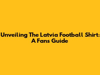 Unveiling The Latvia Football Shirt: A Fan's Guide