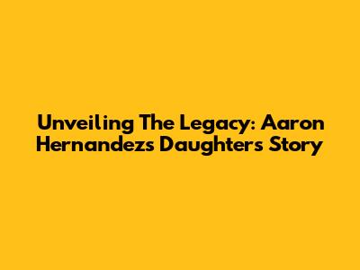 Unveiling The Legacy: Aaron Hernandez's Daughter's Story