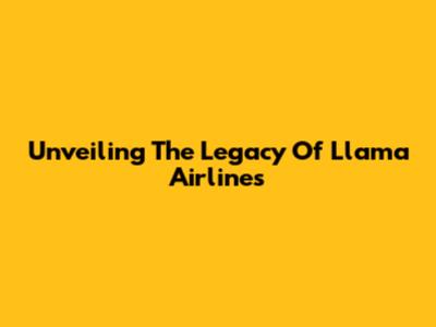 Unveiling The Legacy Of Llama Airlines