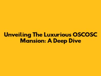 Unveiling The Luxurious OSCOSC Mansion: A Deep Dive