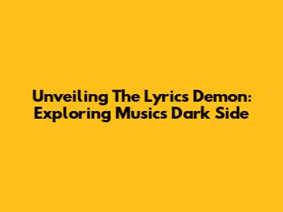 Unveiling The Lyrics Demon: Exploring Music's Dark Side