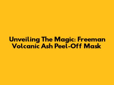 Unveiling The Magic: Freeman Volcanic Ash Peel-Off Mask