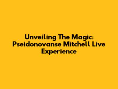 Unveiling The Magic: Pseidonovanse Mitchell Live Experience