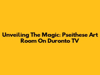 Unveiling The Magic: Pseithese Art Room On Duronto TV